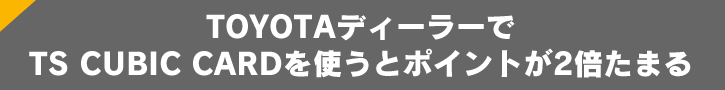 TOYOTA�f�B�[���[��TS CUBIC CARD���g���ƃ|�C���g��2�{���܂�